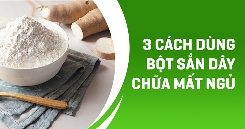 Cách dùng bột sắn dây chữa mất ngủ