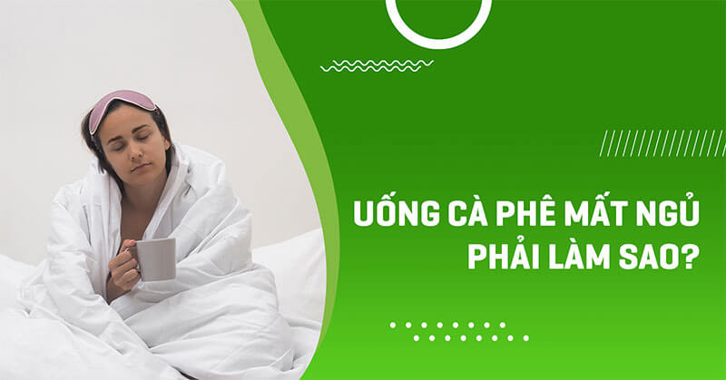 Uống cà phê bị mất ngủ phải làm sao?