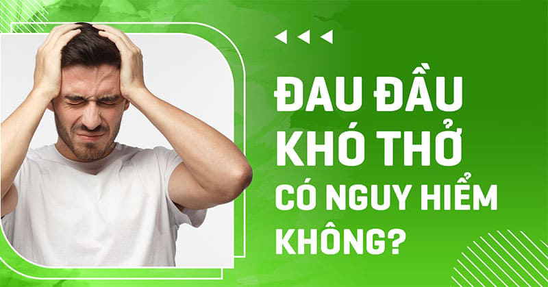 Đau đầu khó thở có nguy hiểm không?