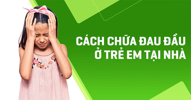 8 cách chữa đau đầu ở trẻ em tại nhà hiệu quả mà bố mẹ nên biết
