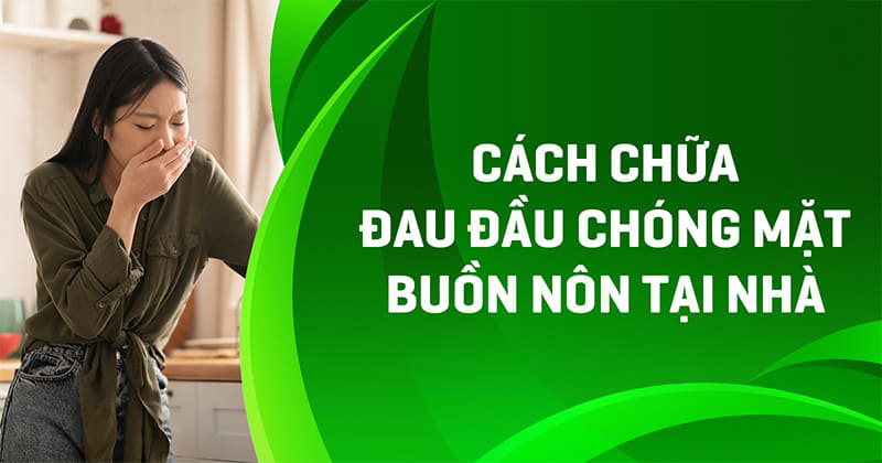9 cách chữa đau đầu chóng mặt buồn nôn tại nhà hiệu quả