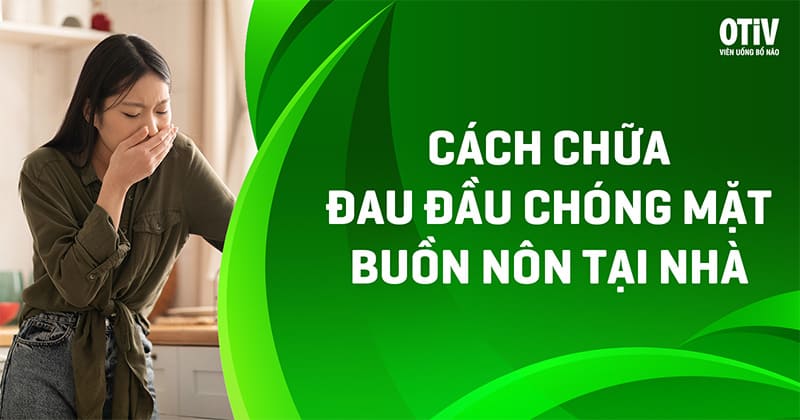 9 cách chữa đau đầu chóng mặt buồn nôn tại nhà hiệu quả