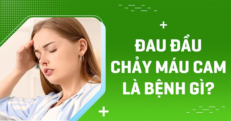 Đau đầu chảy máu cam là bệnh gì? Nguyên nhân và cách điều trị
