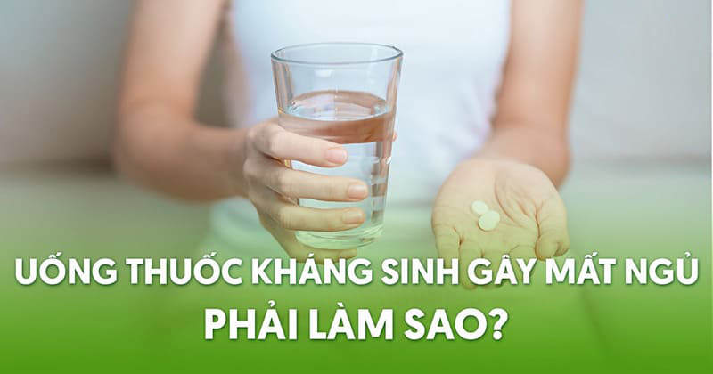 Uống thuốc kháng sinh gây mất ngủ không?