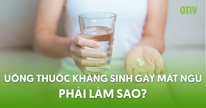 Uống thuốc kháng sinh gây mất ngủ không