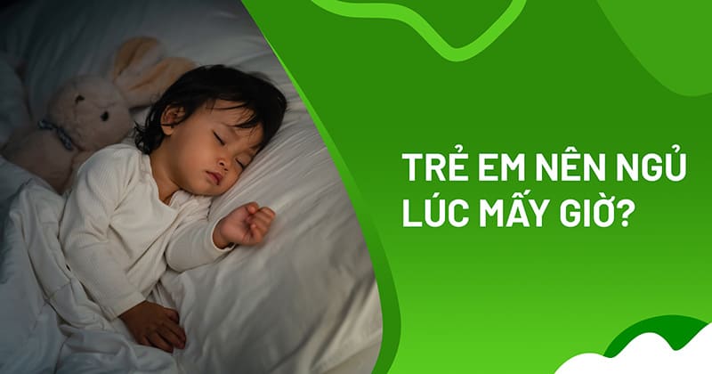 Trẻ em nên ngủ lúc mấy giờ? Thời gian đi ngủ hợp lý nhất