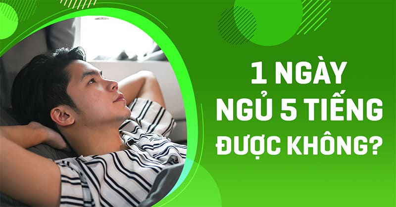 1 ngày ngủ 5 tiếng được không? Có ảnh hưởng đến sức khỏe không?