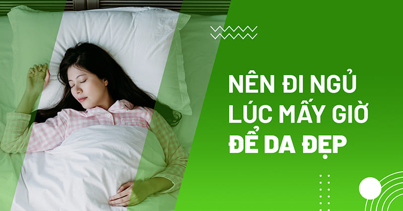 Nên đi ngủ lúc mấy giờ để da đẹp hơn? Nên ngủ bao lâu?