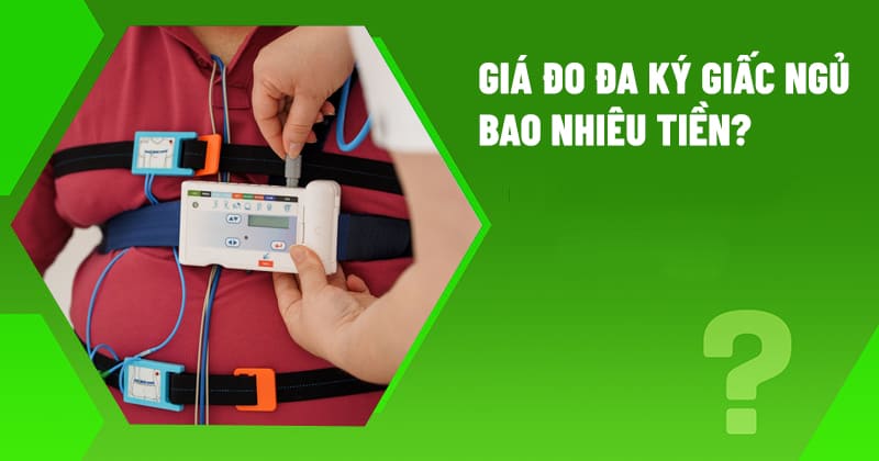 Giá đo đa ký giấc ngủ bao nhiêu tiền? Chi phí tham khảo