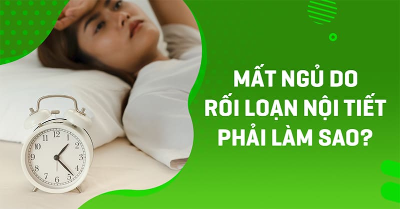 Mất ngủ do rối loạn nội tiết phải làm sao? Nguyên nhân là gì?
