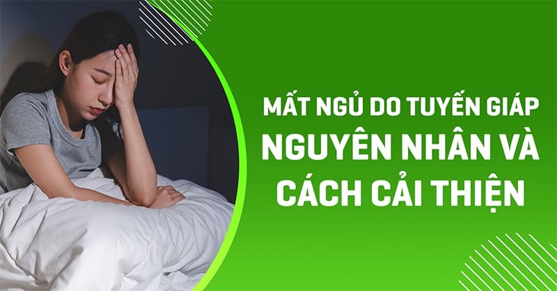 Mất ngủ do tuyến giáp nguyên nhân do đâu? Cách điều trị thế nào?
