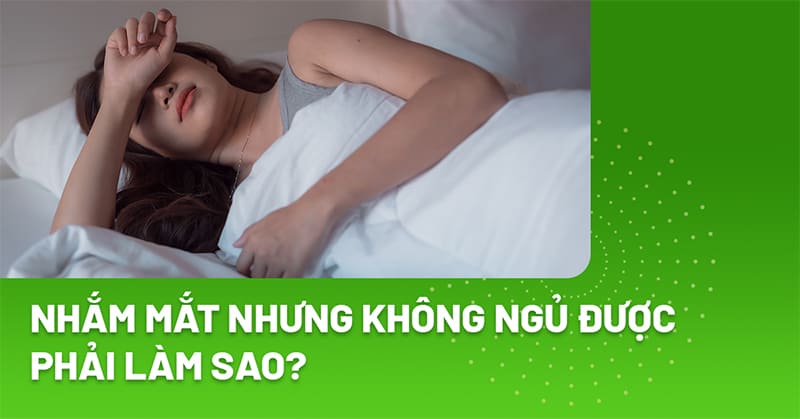 Dù nhắm mắt nhưng không ngủ được phải làm sao?