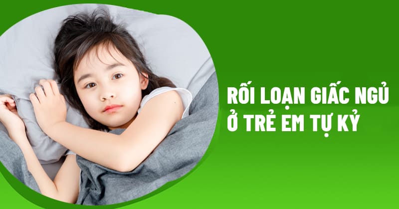 Chứng rối loạn giấc ngủ ở trẻ tự kỷ​ cần cha mẹ cảnh giác