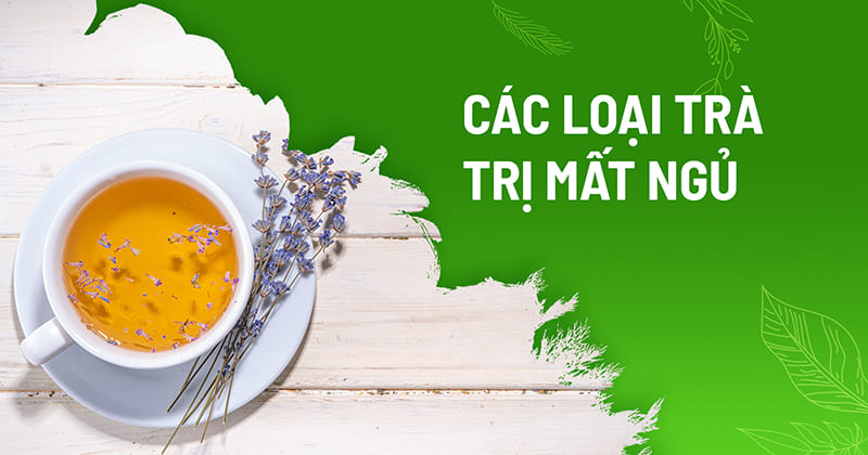 Top 10 loại trà trị mất ngủ mang lại hiệu quả cao, an toàn