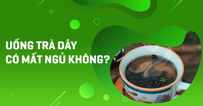 Uống trà dây có mất ngủ không? Hướng dẫn cách dùng đúng