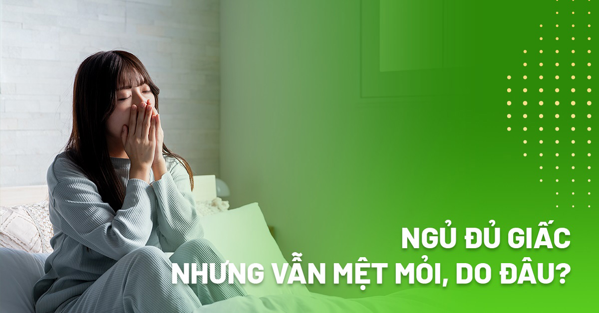 Vì sao ngủ đủ giấc nhưng vẫn mệt mỏi thường xuyên?