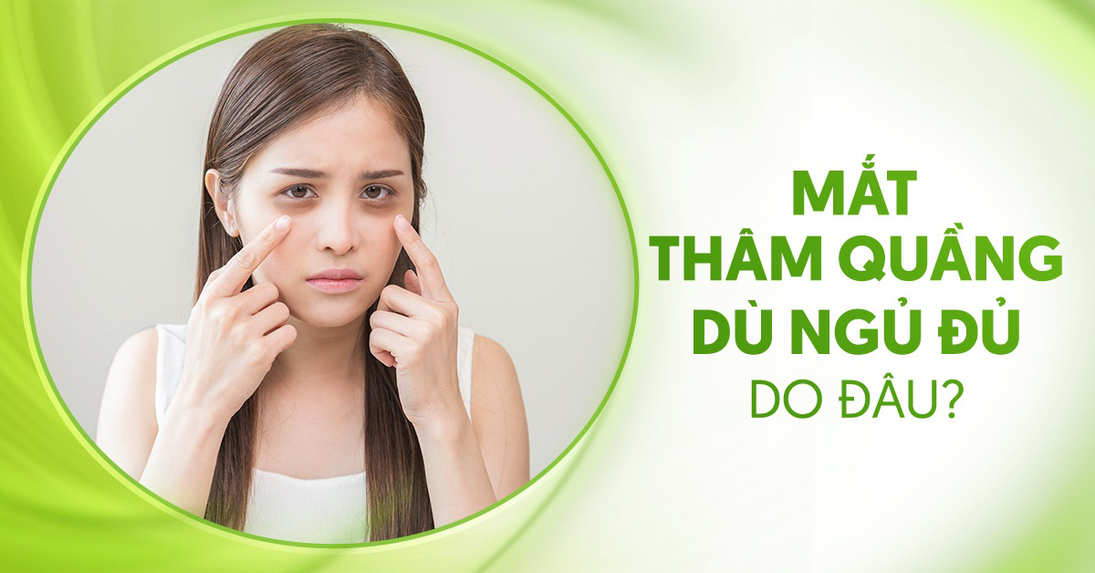 Mắt thâm quầng dù ngủ đủ có liên quan bệnh lý không?
