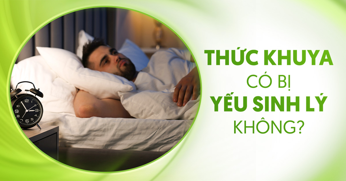 Thức khuya có bị yếu sinh lý không? Ảnh hưởng ra sao?