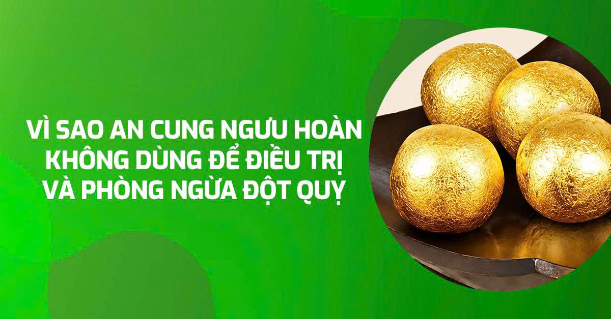 Vì sao An cung ngưu hoàn không dùng để cấp cứu và phòng ngừa đột quỵ?